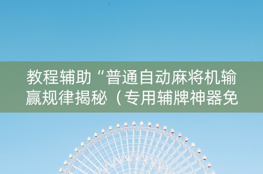 教程辅助“普通自动麻将机输赢规律揭秘（专用辅牌神器免安装）