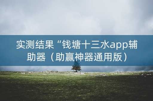 实测结果“钱塘十三水app辅助器（助赢神器通用版）