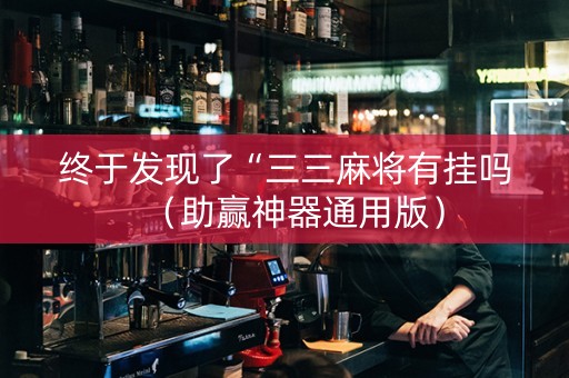 终于发现了“三三麻将有挂吗（助赢神器通用版）