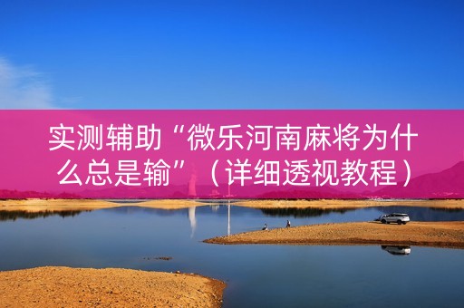 实测辅助“微乐河南麻将为什么总是输”（详细透视教程）-哔哩哔哩