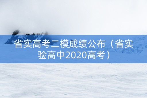省实高考二模成绩公布（省实验高中2020高考）