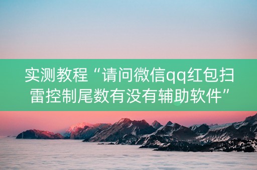 实测教程“请问微信qq红包扫雷控制尾数有没有辅助软件”（详细透视教程）-哔哩哔哩