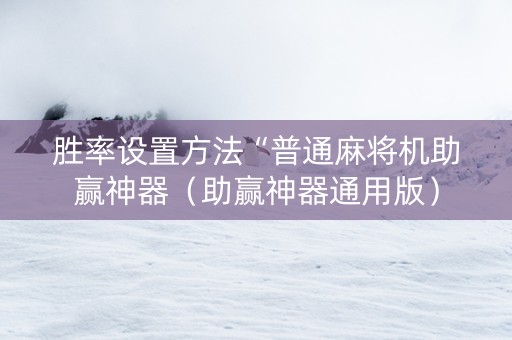 胜率设置方法“普通麻将机助赢神器（助赢神器通用版）