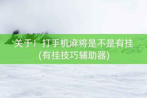 关于！打手机麻将是不是有挂(有挂技巧辅助器)