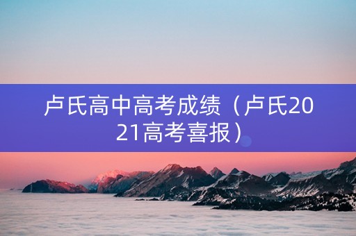 卢氏高中高考成绩（卢氏2021高考喜报）