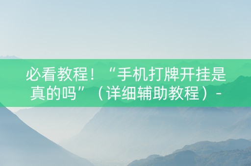 必看教程！“手机打牌开挂是真的吗”（详细辅助教程）-哔哩哔哩