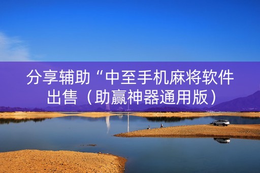 分享辅助“中至手机麻将软件出售（助赢神器通用版）