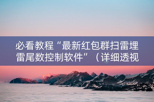 必看教程“最新红包群扫雷埋雷尾数控制软件”（详细透视教程）-哔哩哔哩