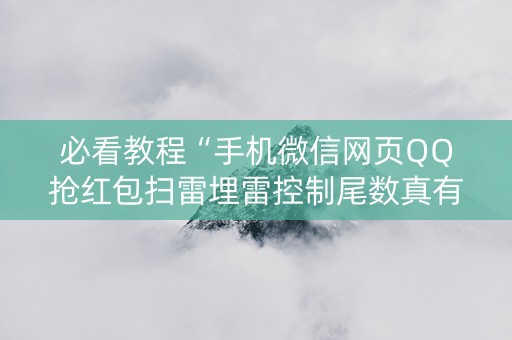必看教程“手机微信网页QQ抢红包扫雷埋雷控制尾数真有辅助”（详细透视教程）-哔哩哔哩