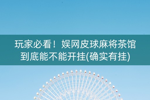 玩家必看！娱网皮球麻将茶馆到底能不能开挂(确实有挂)