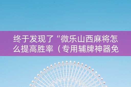终于发现了“微乐山西麻将怎么提高胜率（专用辅牌神器免安装）
