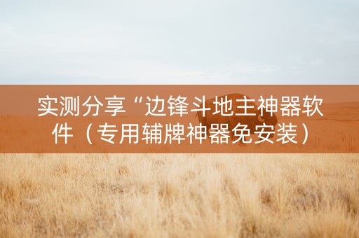 实测分享“边锋斗地主神器软件（专用辅牌神器免安装）