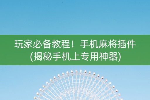 玩家必备教程！手机麻将插件(揭秘手机上专用神器)