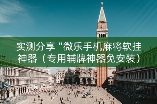 实测分享“微乐手机麻将软挂神器（专用辅牌神器免安装）
