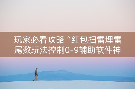 玩家必看攻略“红包扫雷埋雷尾数玩法控制0-9辅助软件神器”（详细透视教程）-哔哩哔哩
