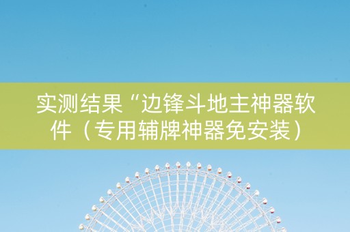 实测结果“边锋斗地主神器软件（专用辅牌神器免安装）