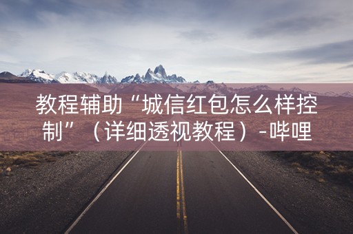 教程辅助“城信红包怎么样控制”（详细透视教程）-哔哩哔哩