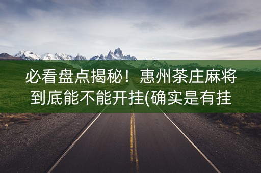 必看盘点揭秘！惠州茶庄麻将到底能不能开挂(确实是有挂)