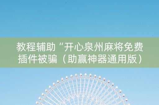 教程辅助“开心泉州麻将免费插件被骗（助赢神器通用版）
