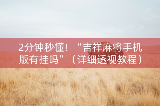 2分钟秒懂！“吉祥麻将手机版有挂吗”（详细透视教程）-哔哩哔哩
