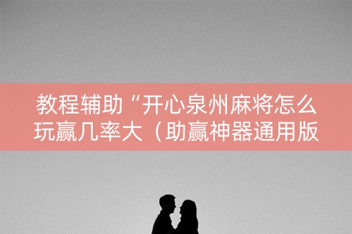 教程辅助“开心泉州麻将怎么玩赢几率大（助赢神器通用版）