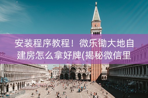 安装程序教程！微乐锄大地自建房怎么拿好牌(揭秘微信里提高胜率)
