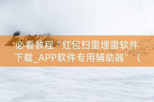 必看教程“红包扫雷埋雷软件下载_APP软件专用辅助器”（详细透视教程）-哔哩哔哩
