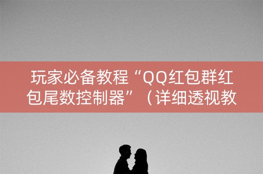 玩家必备教程“QQ红包群红包尾数控制器”（详细透视教程）-哔哩哔哩