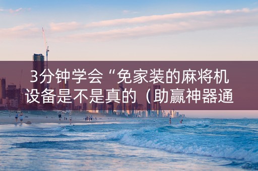 3分钟学会“免家装的麻将机设备是不是真的（助赢神器通用版）