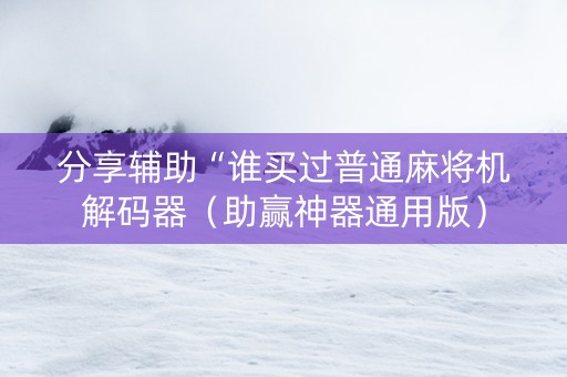 分享辅助“谁买过普通麻将机解码器（助赢神器通用版）