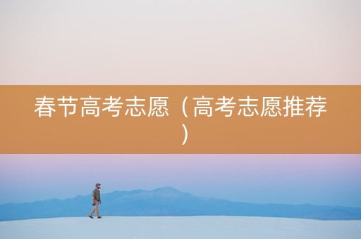 春节高考志愿（高考志愿推荐）