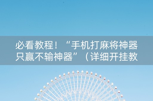 必看教程！“手机打麻将神器只赢不输神器”（详细开挂教程）-哔哩哔哩
