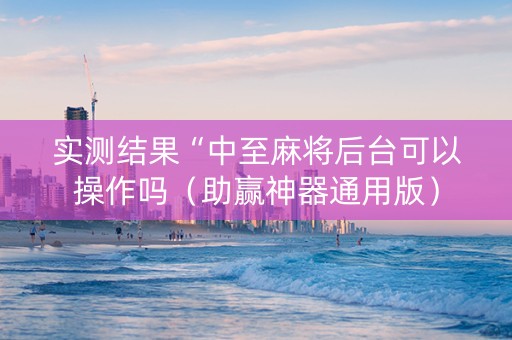 实测结果“中至麻将后台可以操作吗（助赢神器通用版）