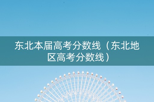 东北本届高考分数线（东北地区高考分数线）