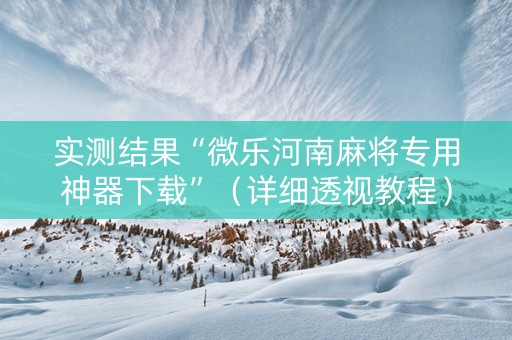实测结果“微乐河南麻将专用神器下载”（详细透视教程）-哔哩哔哩