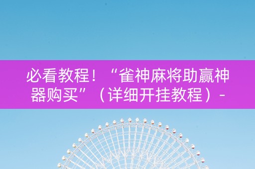 必看教程！“雀神麻将助赢神器购买”（详细开挂教程）-哔哩哔哩