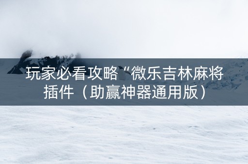 玩家必看攻略“微乐吉林麻将插件（助赢神器通用版）