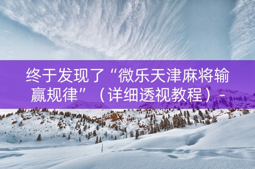 终于发现了“微乐天津麻将输赢规律”（详细透视教程）-哔哩哔哩