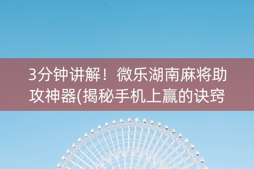 3分钟讲解！微乐湖南麻将助攻神器(揭秘手机上赢的诀窍)