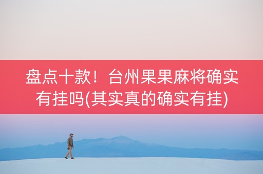 盘点十款！台州果果麻将确实有挂吗(其实真的确实有挂)