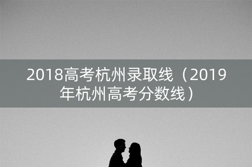2018高考杭州录取线（2019年杭州高考分数线）