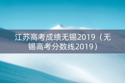 江苏高考成绩无锡2019（无锡高考分数线2019）
