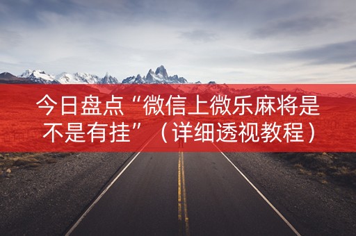 今日盘点“微信上微乐麻将是不是有挂”（详细透视教程）-哔哩哔哩