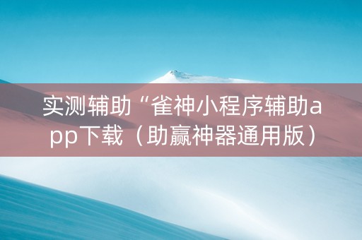 实测辅助“雀神小程序辅助app下载（助赢神器通用版）