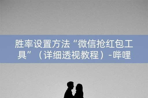 胜率设置方法“微信抢红包工具”（详细透视教程）-哔哩哔哩