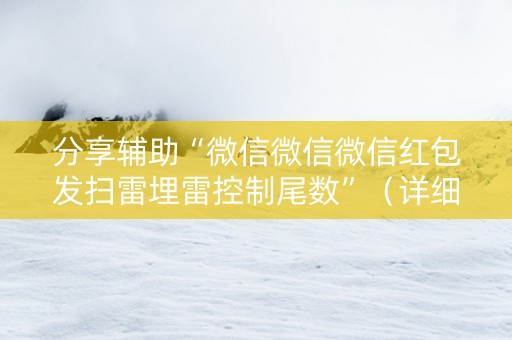 分享辅助“微信微信微信红包发扫雷埋雷控制尾数”（详细透视教程）-哔哩哔哩