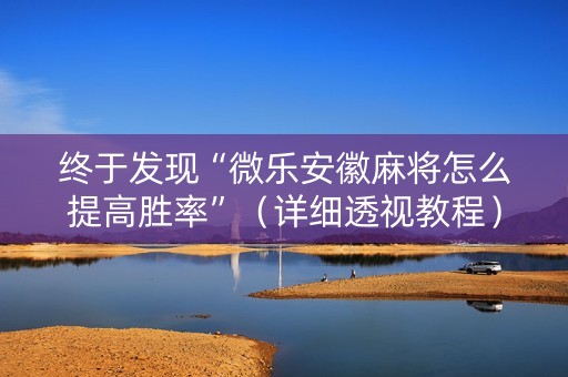 终于发现“微乐安徽麻将怎么提高胜率”（详细透视教程）-哔哩哔哩