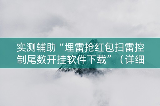 实测辅助“埋雷抢红包扫雷控制尾数开挂软件下载”（详细透视教程）-哔哩哔哩