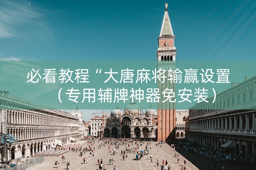 必看教程“大唐麻将输赢设置（专用辅牌神器免安装）