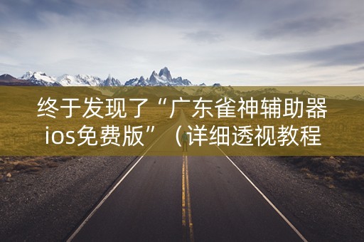 终于发现了“广东雀神辅助器ios免费版”（详细透视教程）-哔哩哔哩